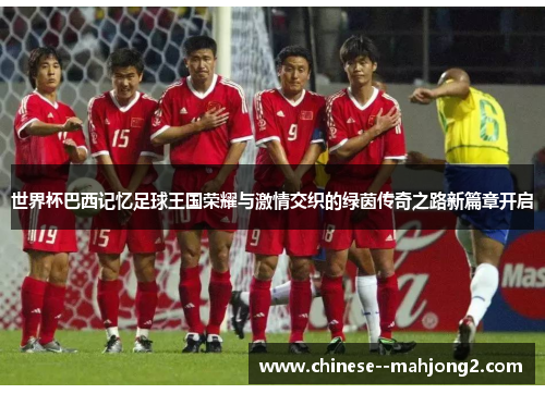 世界杯巴西记忆足球王国荣耀与激情交织的绿茵传奇之路新篇章开启