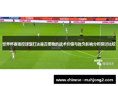 世界杯赛场控球型打法是否更稳的战术价值与胜负影响分析探讨比较