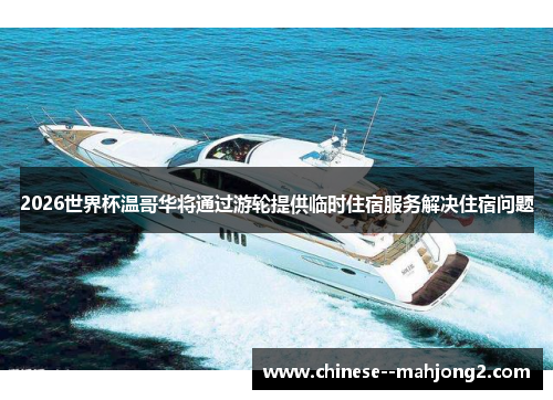 2026世界杯温哥华将通过游轮提供临时住宿服务解决住宿问题