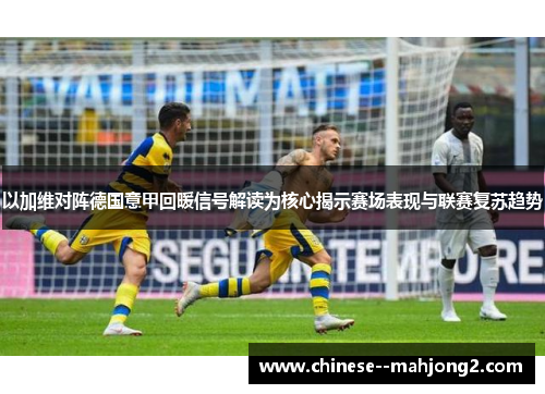 以加维对阵德国意甲回暖信号解读为核心揭示赛场表现与联赛复苏趋势