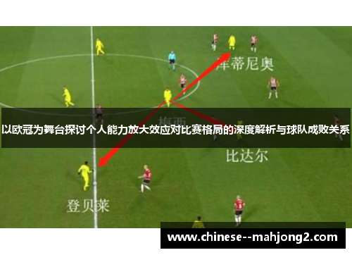 以欧冠为舞台探讨个人能力放大效应对比赛格局的深度解析与球队成败关系 以欧冠为舞台探讨个人能力放大效应对比赛格局的深度解析与球队成败关系