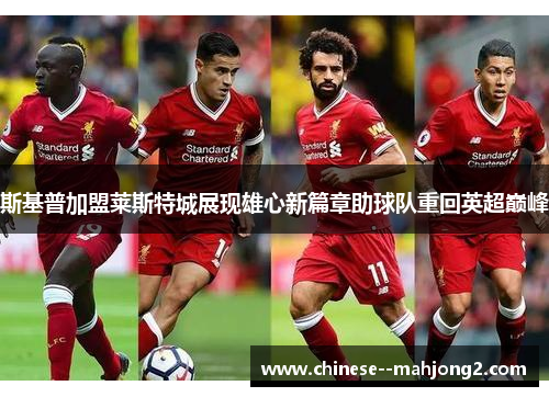 斯基普加盟莱斯特城展现雄心新篇章助球队重回英超巅峰