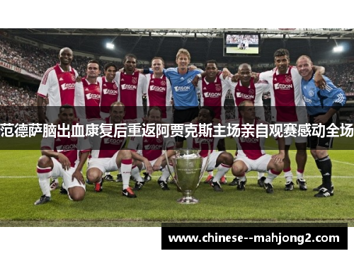 范德萨脑出血康复后重返阿贾克斯主场亲自观赛感动全场