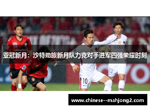亚冠新月：沙特劲旅新月队力克对手进军四强荣耀时刻
