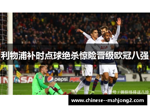 利物浦补时点球绝杀惊险晋级欧冠八强