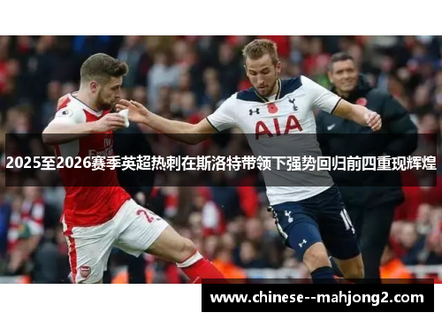 2025至2026赛季英超热刺在斯洛特带领下强势回归前四重现辉煌 2025至2026赛季英超热刺在斯洛特带领下强势回归前四重现辉煌