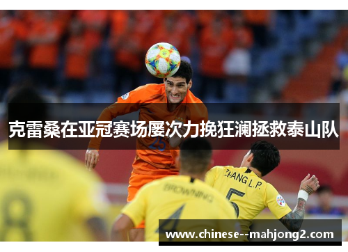 克雷桑在亚冠赛场屡次力挽狂澜拯救泰山队