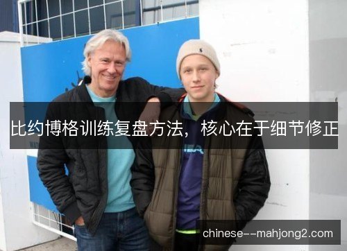 比约博格训练复盘方法，核心在于细节修正