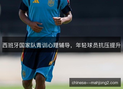 西班牙国家队青训心理辅导，年轻球员抗压提升